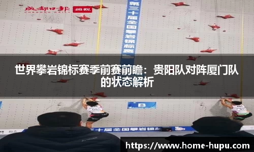 世界攀岩锦标赛季前赛前瞻：贵阳队对阵厦门队的状态解析
