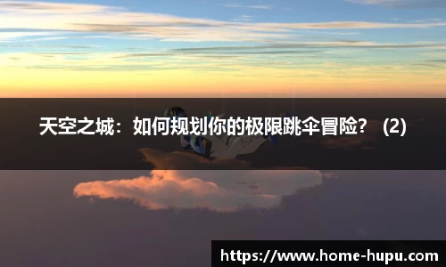 天空之城：如何规划你的极限跳伞冒险？ (2)