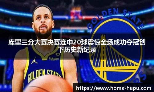 库里三分大赛决赛连中20球震惊全场成功夺冠创下历史新纪录